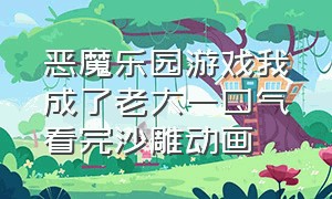 恶魔乐园游戏我成了老大一口气看完沙雕动画