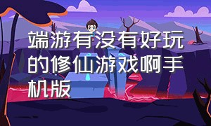 端游有没有好玩的修仙游戏啊手机版