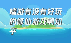 端游有没有好玩的修仙游戏啊知乎