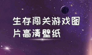 生存闯关游戏图片高清壁纸