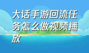 大话手游回流任务怎么做视频播放