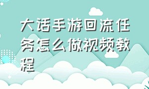 大话手游回流任务怎么做视频教程