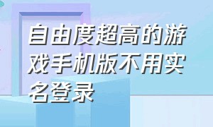 自由度超高的游戏手机版不用实名登录