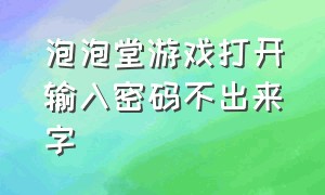 泡泡堂游戏打开输入密码不出来字