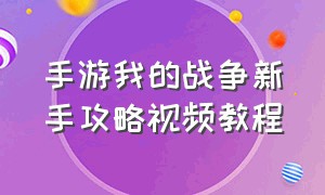 手游我的战争新手攻略视频教程