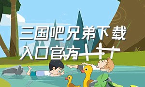 三国吧兄弟下载入口官方