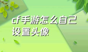 cf手游怎么自己设置头像