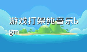 游戏打架纯音乐bgm