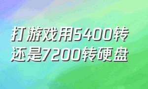 打游戏用5400转还是7200转硬盘