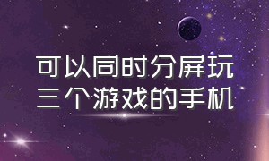 可以同时分屏玩三个游戏的手机