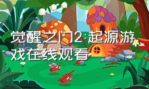 觉醒之门2:起源游戏在线观看