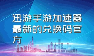 迅游手游加速器最新的兑换码官方