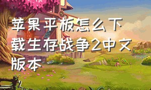 苹果平板怎么下载生存战争2中文版本