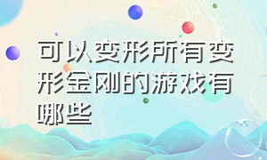 可以变形所有变形金刚的游戏有哪些