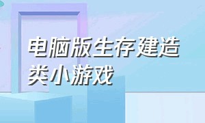 电脑版生存建造类小游戏