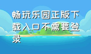 畅玩乐园正版下载入口不需要登录