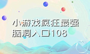 小游戏疯狂最强脑洞入口108