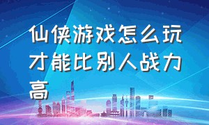 仙侠游戏怎么玩才能比别人战力高