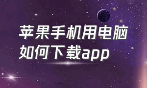 苹果手机用电脑如何下载app