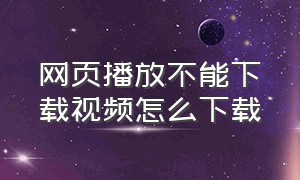 网页播放不能下载视频怎么下载