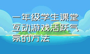 一年级学生课堂互动游戏活跃气氛的方法