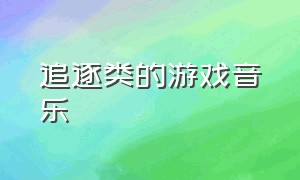 追逐类的游戏音乐