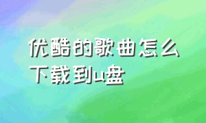 优酷的歌曲怎么下载到U盘