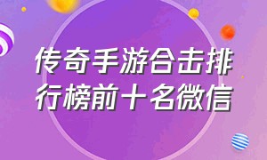 传奇手游合击排行榜前十名微信