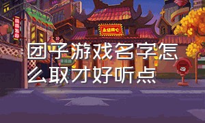 团子游戏名字怎么取才好听点