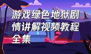 游戏绿色地狱剧情讲解视频教程全集