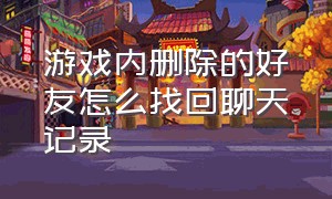 游戏内删除的好友怎么找回聊天记录