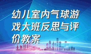 幼儿室内气球游戏大班反思与评价教案