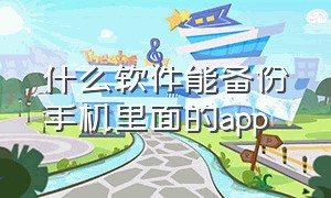 什么软件能备份手机里面的app