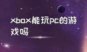 xbox能玩pc的游戏吗