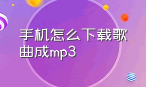 手机怎么下载歌曲成mp3