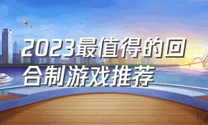 2023最值得的回合制游戏推荐