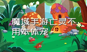 魔域手游亡灵不用本体宠