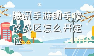 腾讯手游助手修改战区怎么开定位