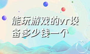 能玩游戏的vr设备多少钱一个