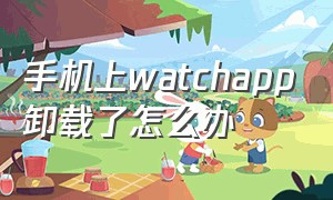 手机上watchapp卸载了怎么办