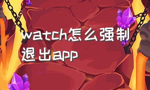 watch怎么强制退出app