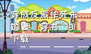 穿成反派作死未婚妻[穿书]gl 下载