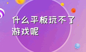 什么平板玩不了游戏呢