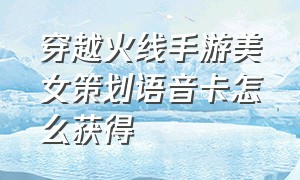 穿越火线手游美女策划语音卡怎么获得