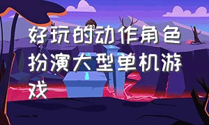 好玩的动作角色扮演大型单机游戏