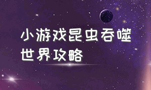 小游戏昆虫吞噬世界攻略