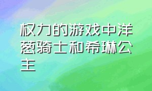 权力的游戏中洋葱骑士和希琳公主