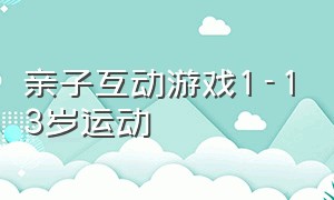 亲子互动游戏1-13岁运动