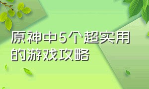 原神中5个超实用的游戏攻略