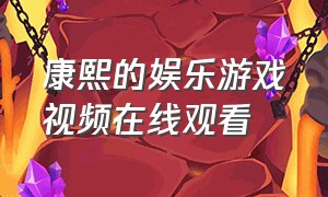 康熙的娱乐游戏视频在线观看